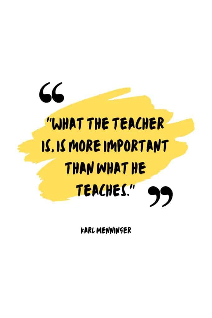 "What the teacher is, is more important than what he teaches."
– Karl Menninger