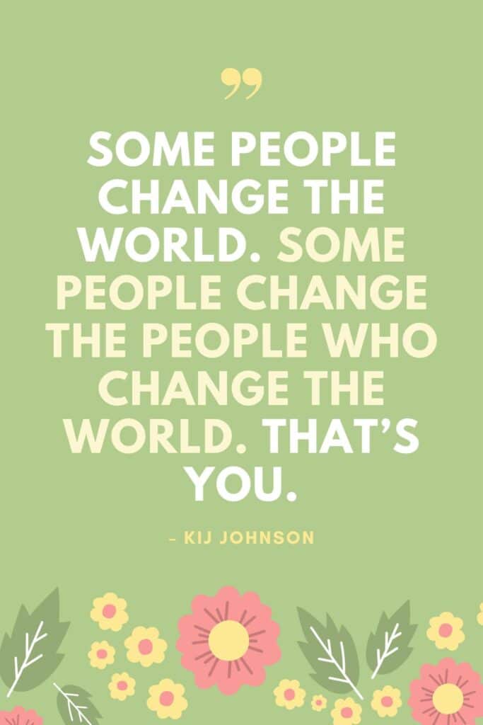 "Some people change the world. Some people change the people who change the world. That’s you."
– Kij Johnson