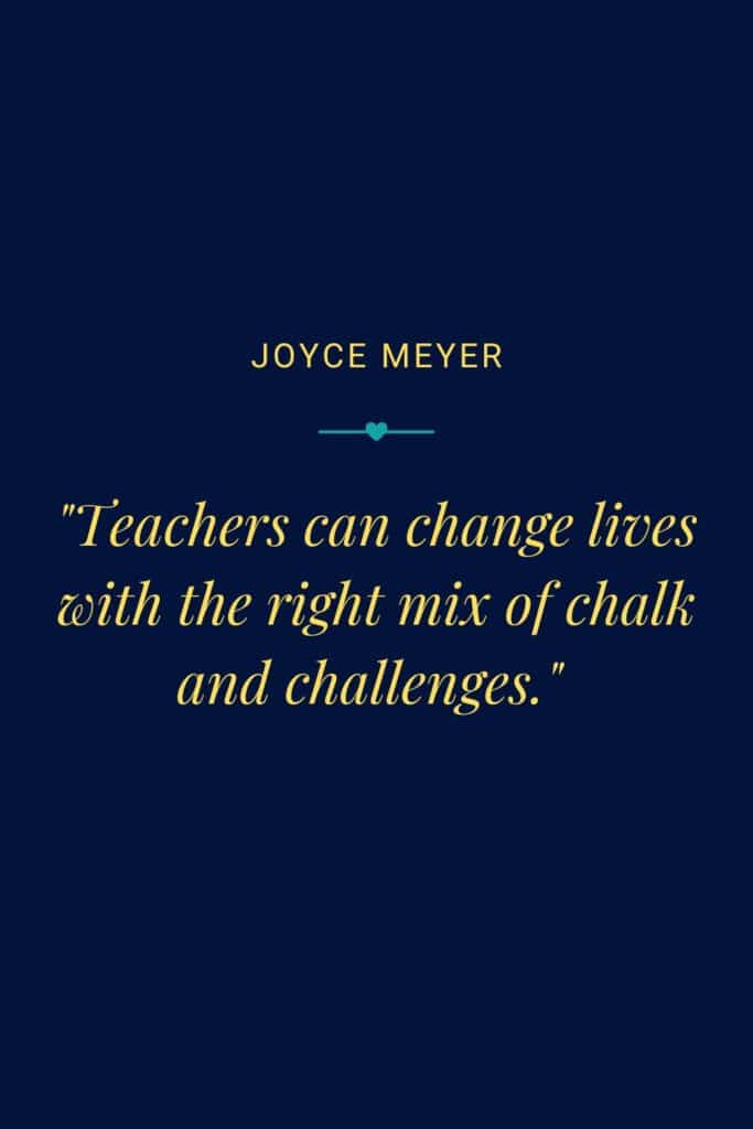 Teacher's quote says ""Teachers can change lives with the right mix of chalk and challenges." by Joyce Meyer