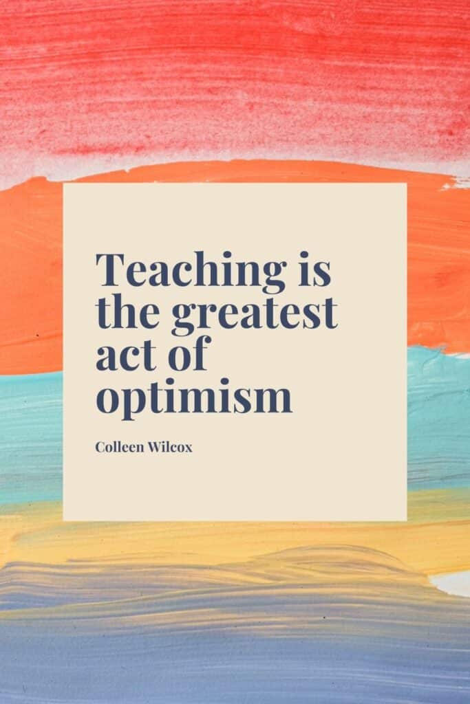 Teacher quote says ""Teaching is the greatest act of optimism." by Colleen Wilcox